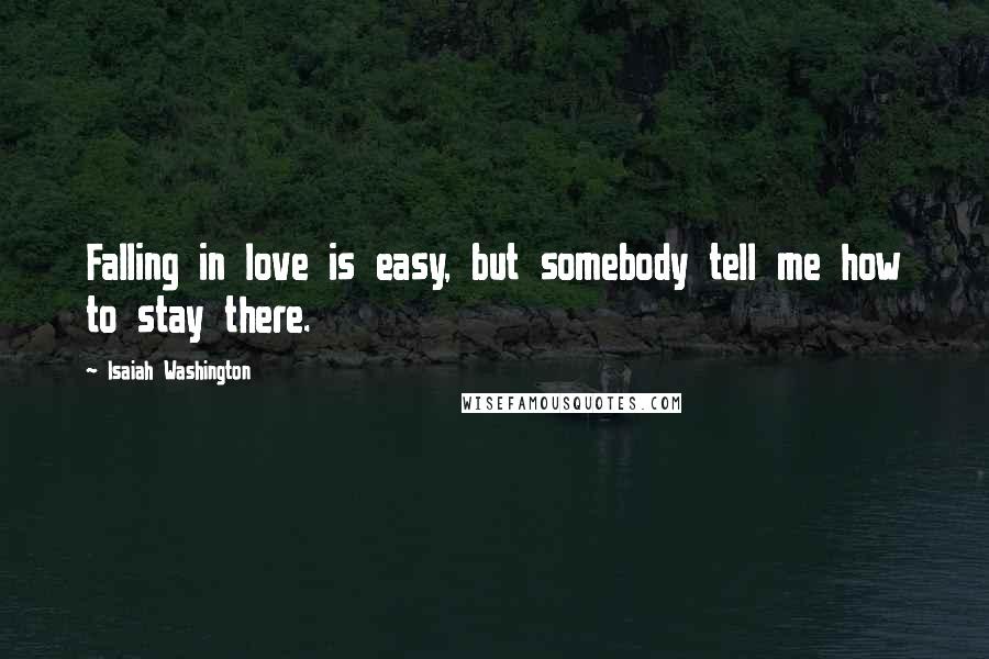 Isaiah Washington Quotes: Falling in love is easy, but somebody tell me how to stay there.