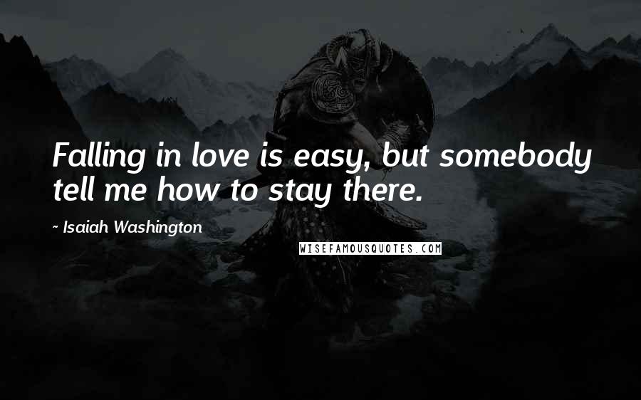 Isaiah Washington Quotes: Falling in love is easy, but somebody tell me how to stay there.