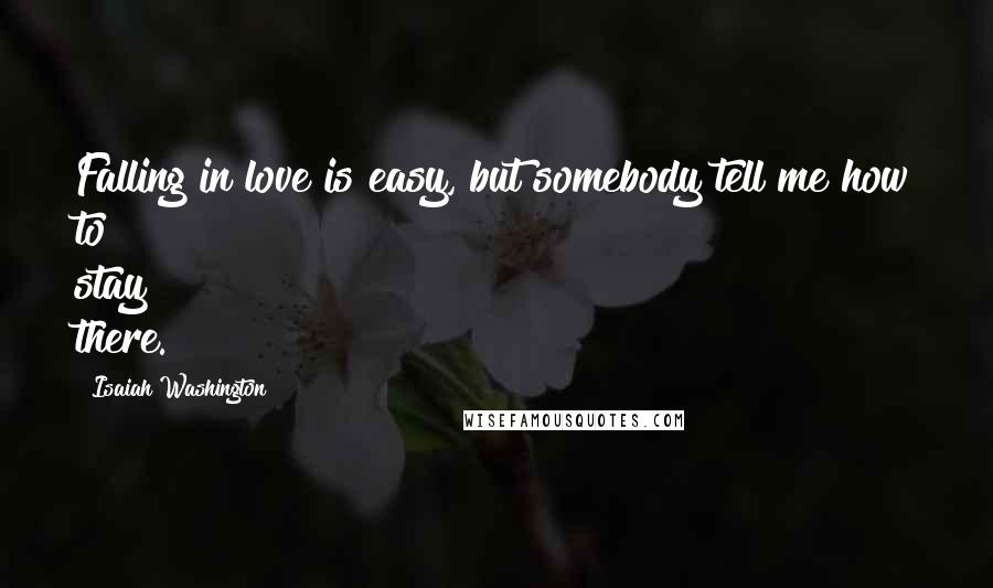 Isaiah Washington Quotes: Falling in love is easy, but somebody tell me how to stay there.