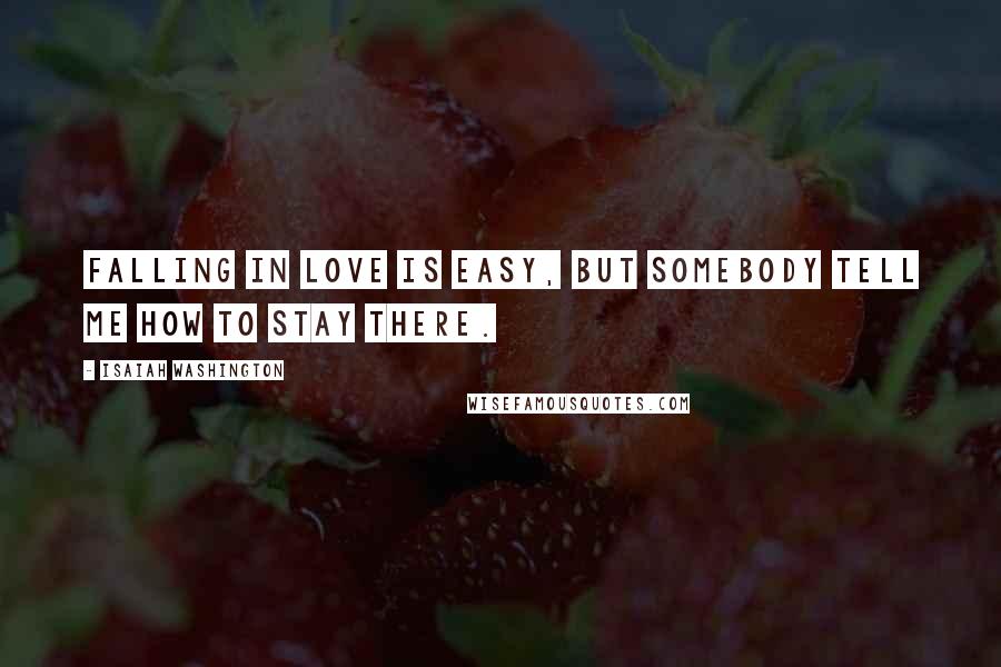 Isaiah Washington Quotes: Falling in love is easy, but somebody tell me how to stay there.