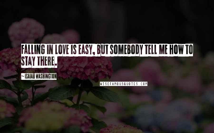 Isaiah Washington Quotes: Falling in love is easy, but somebody tell me how to stay there.