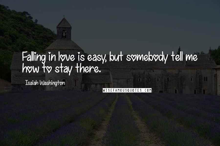 Isaiah Washington Quotes: Falling in love is easy, but somebody tell me how to stay there.