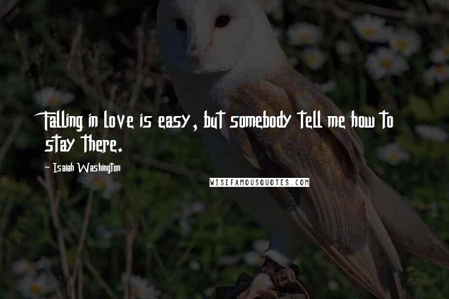 Isaiah Washington Quotes: Falling in love is easy, but somebody tell me how to stay there.