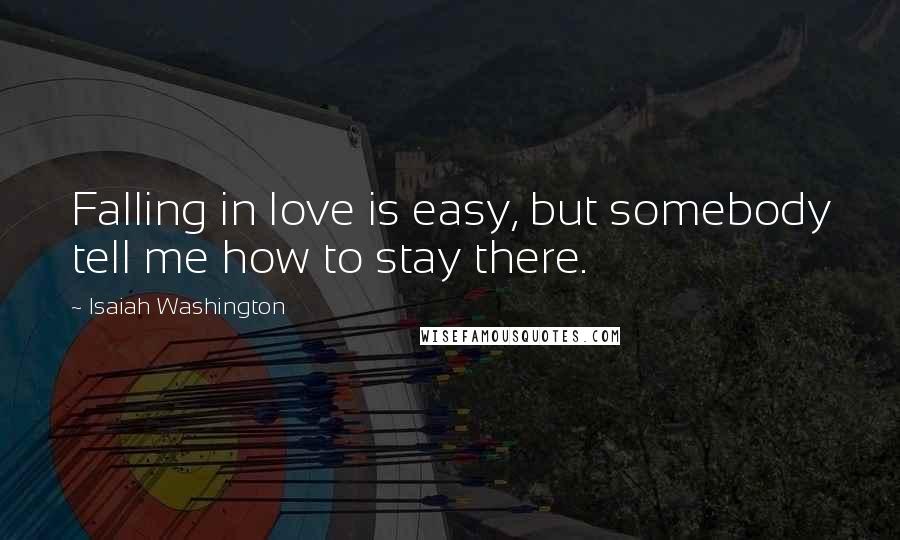 Isaiah Washington Quotes: Falling in love is easy, but somebody tell me how to stay there.