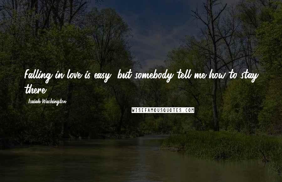 Isaiah Washington Quotes: Falling in love is easy, but somebody tell me how to stay there.