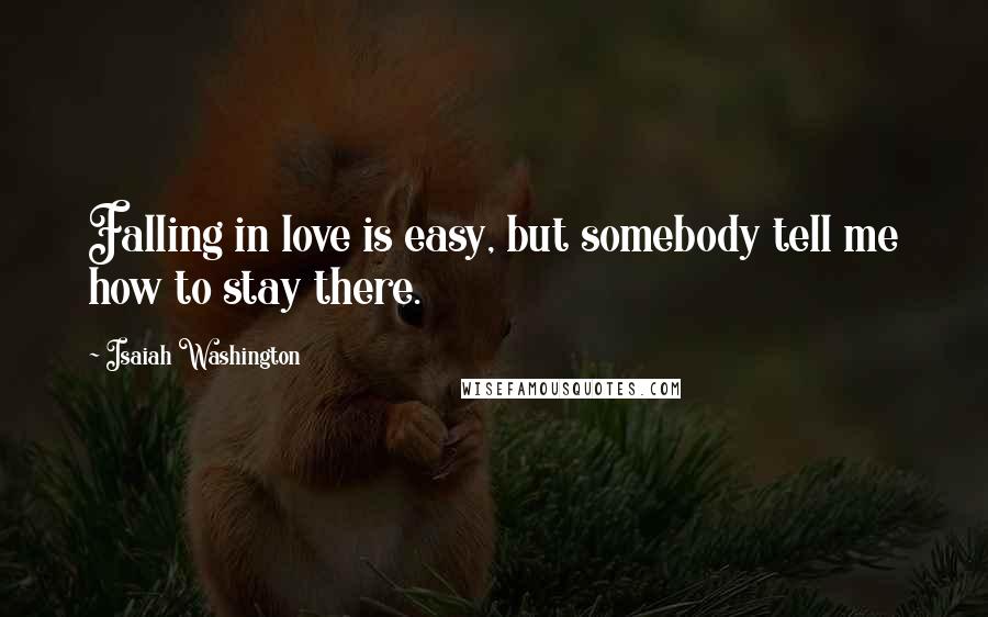Isaiah Washington Quotes: Falling in love is easy, but somebody tell me how to stay there.