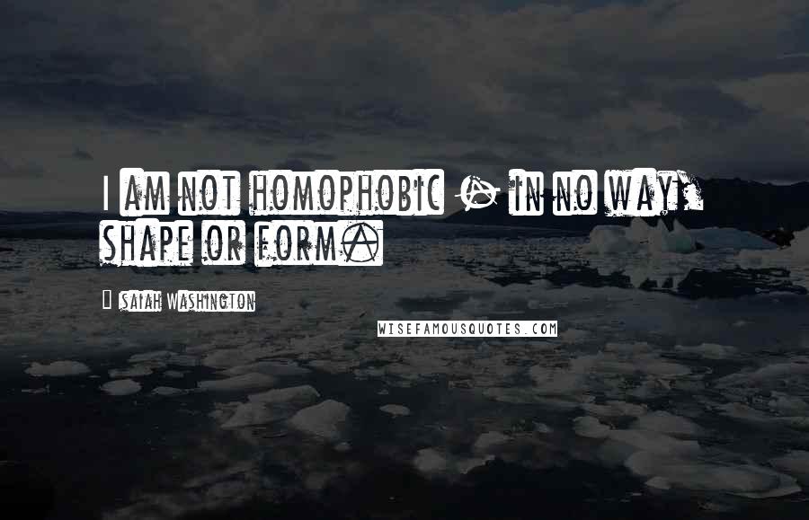 Isaiah Washington Quotes: I am not homophobic - in no way, shape or form.