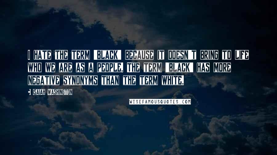 Isaiah Washington Quotes: I hate the term 'black' because it doesn't bring to life who we are as a people. The term 'black' has more negative synonyms than the term white.