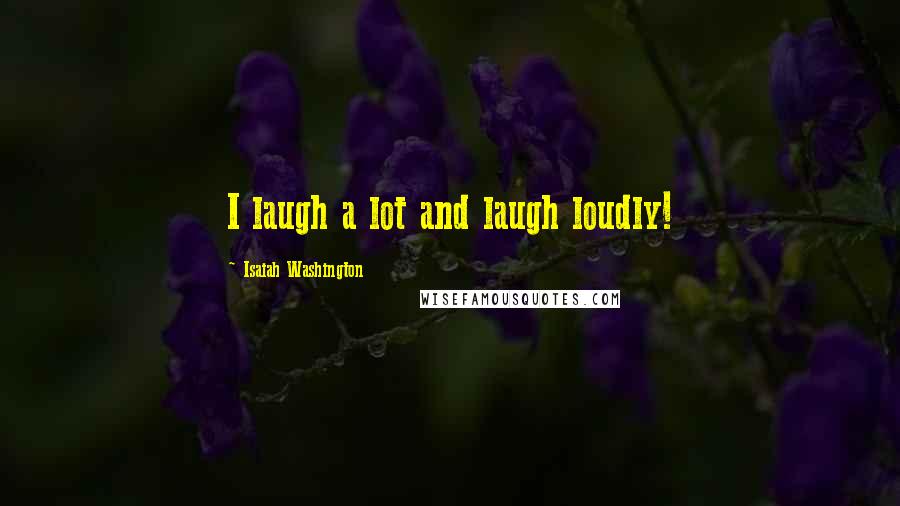 Isaiah Washington Quotes: I laugh a lot and laugh loudly!