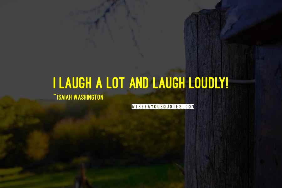 Isaiah Washington Quotes: I laugh a lot and laugh loudly!
