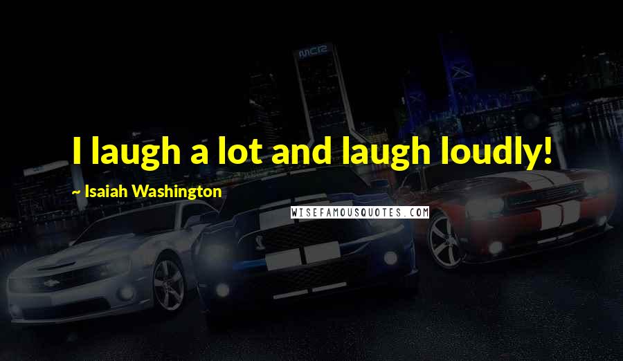 Isaiah Washington Quotes: I laugh a lot and laugh loudly!