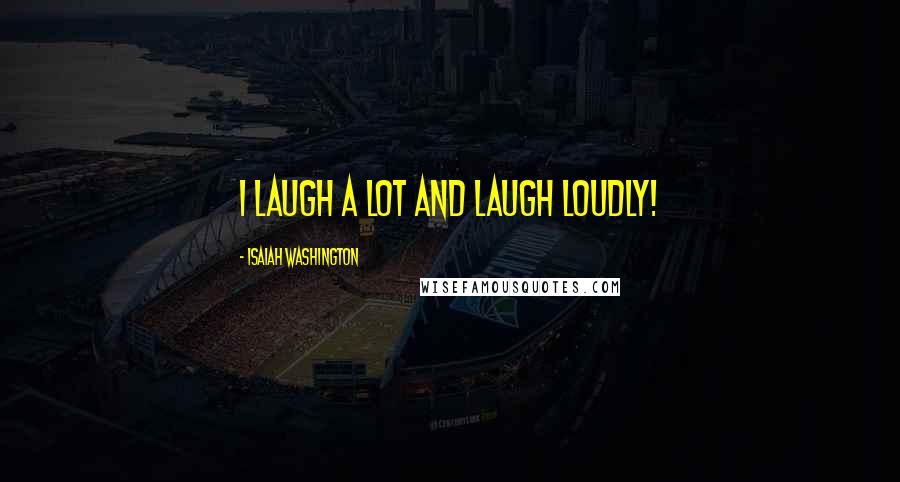 Isaiah Washington Quotes: I laugh a lot and laugh loudly!