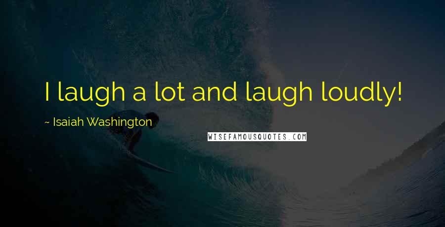 Isaiah Washington Quotes: I laugh a lot and laugh loudly!