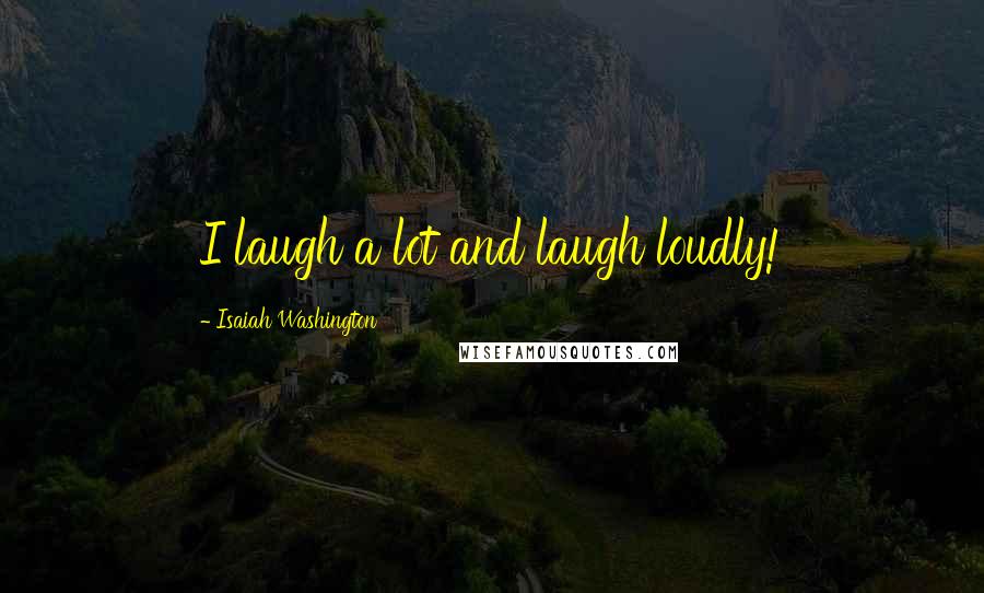 Isaiah Washington Quotes: I laugh a lot and laugh loudly!