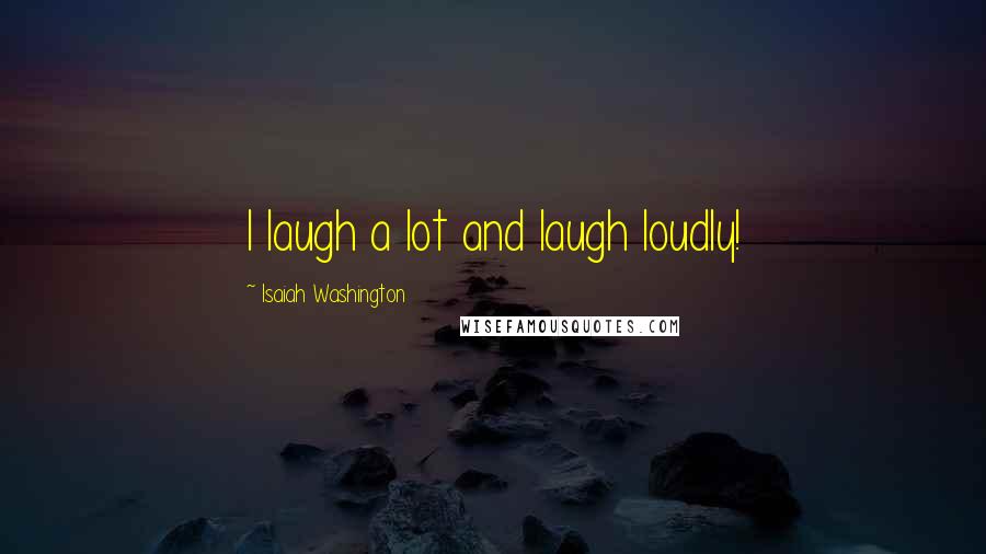 Isaiah Washington Quotes: I laugh a lot and laugh loudly!