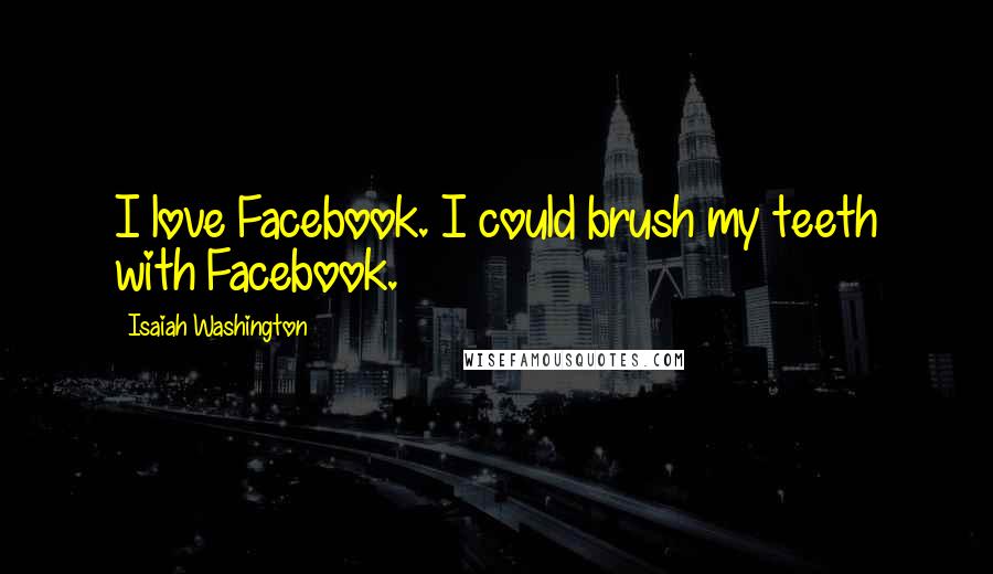 Isaiah Washington Quotes: I love Facebook. I could brush my teeth with Facebook.