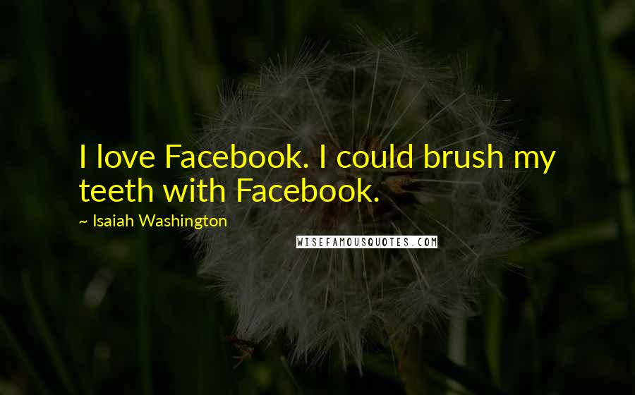 Isaiah Washington Quotes: I love Facebook. I could brush my teeth with Facebook.