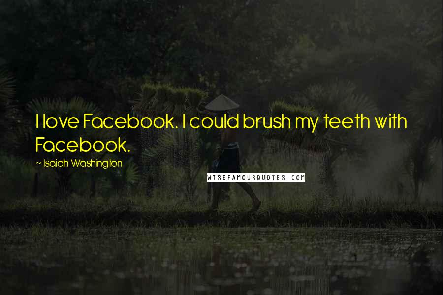 Isaiah Washington Quotes: I love Facebook. I could brush my teeth with Facebook.