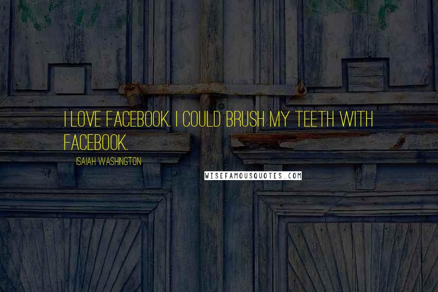 Isaiah Washington Quotes: I love Facebook. I could brush my teeth with Facebook.