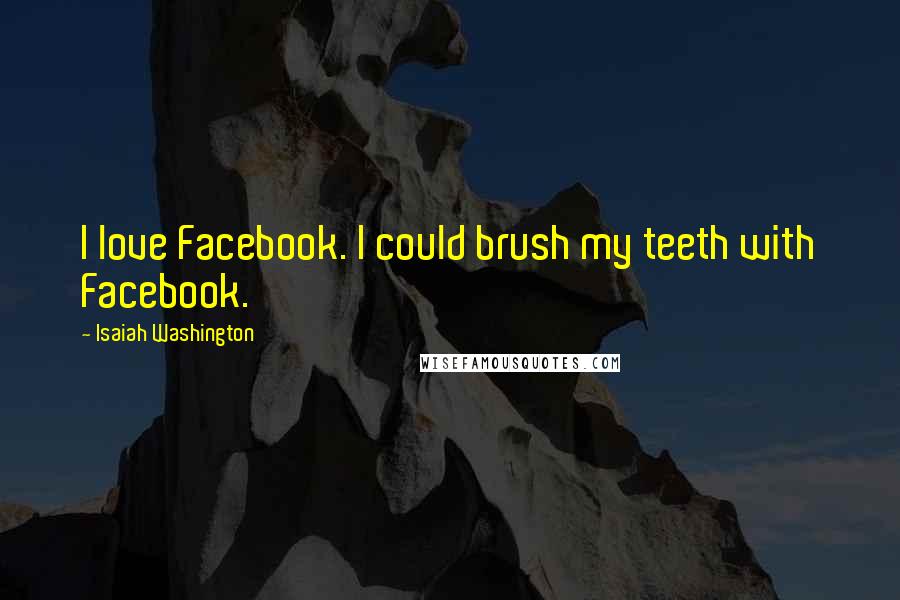 Isaiah Washington Quotes: I love Facebook. I could brush my teeth with Facebook.