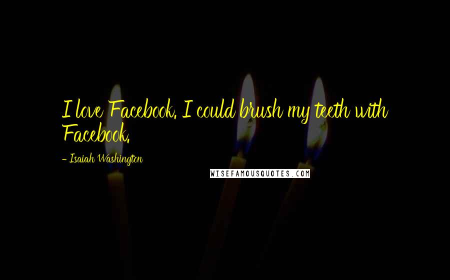 Isaiah Washington Quotes: I love Facebook. I could brush my teeth with Facebook.