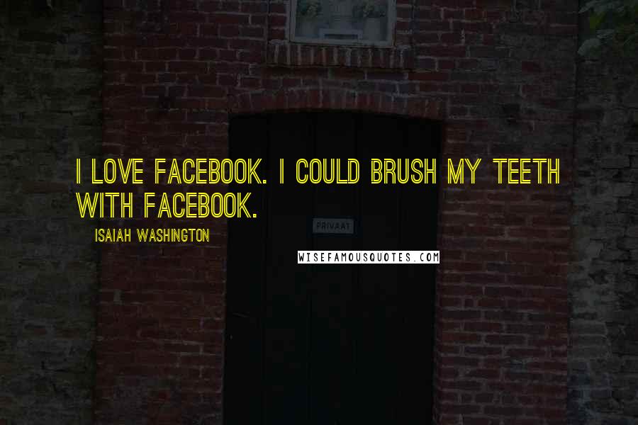 Isaiah Washington Quotes: I love Facebook. I could brush my teeth with Facebook.