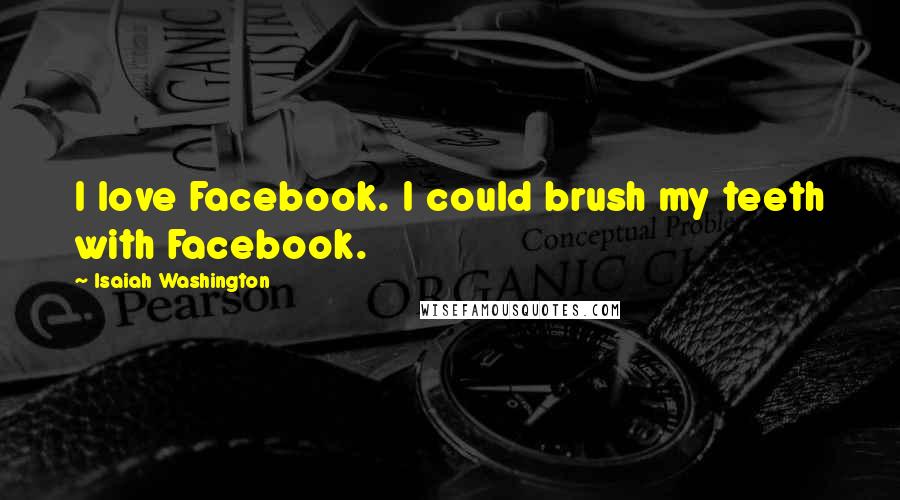 Isaiah Washington Quotes: I love Facebook. I could brush my teeth with Facebook.