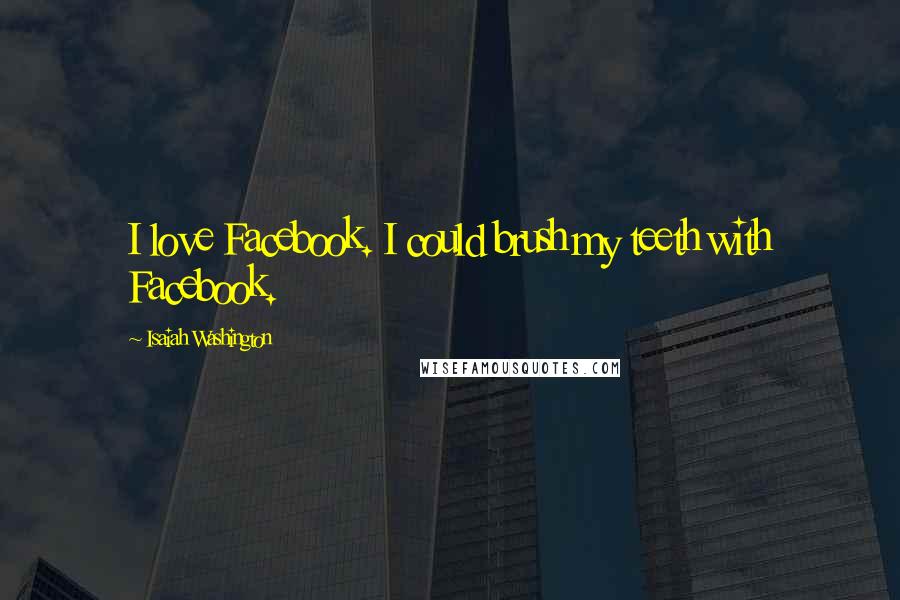 Isaiah Washington Quotes: I love Facebook. I could brush my teeth with Facebook.