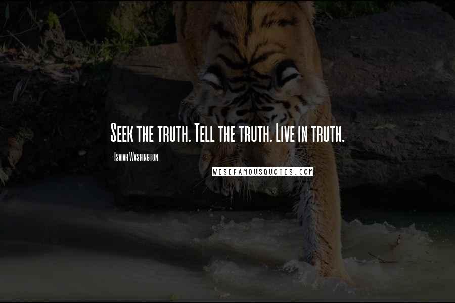 Isaiah Washington Quotes: Seek the truth. Tell the truth. Live in truth.