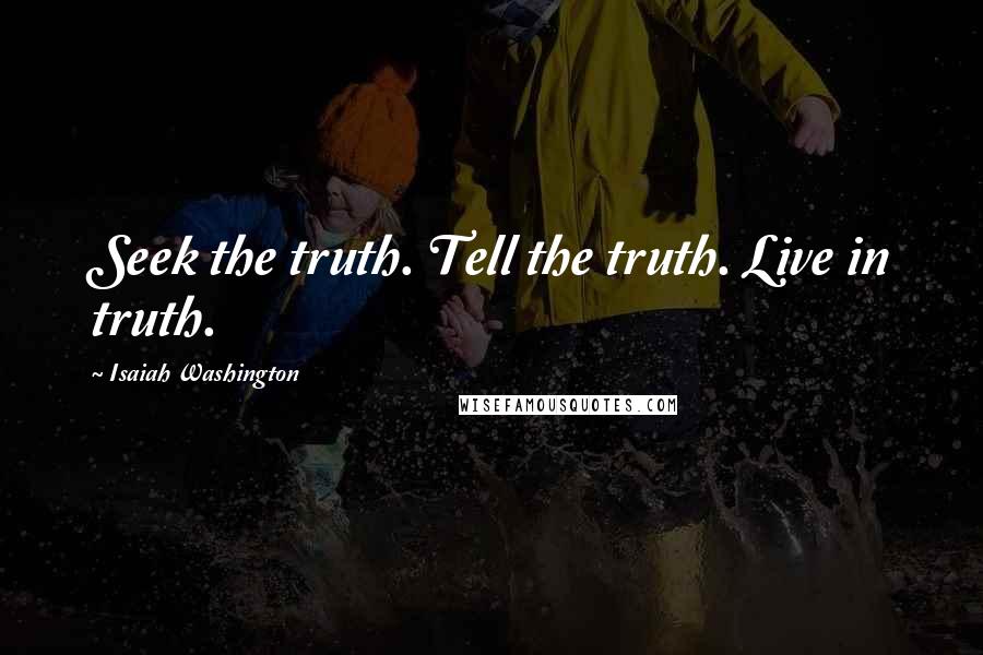 Isaiah Washington Quotes: Seek the truth. Tell the truth. Live in truth.