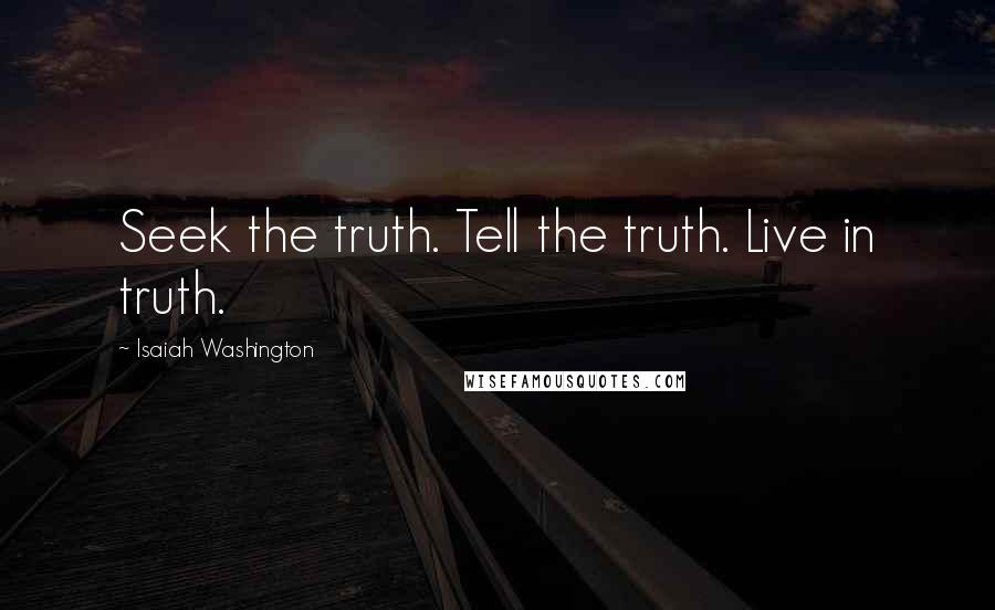 Isaiah Washington Quotes: Seek the truth. Tell the truth. Live in truth.