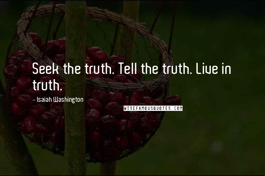 Isaiah Washington Quotes: Seek the truth. Tell the truth. Live in truth.