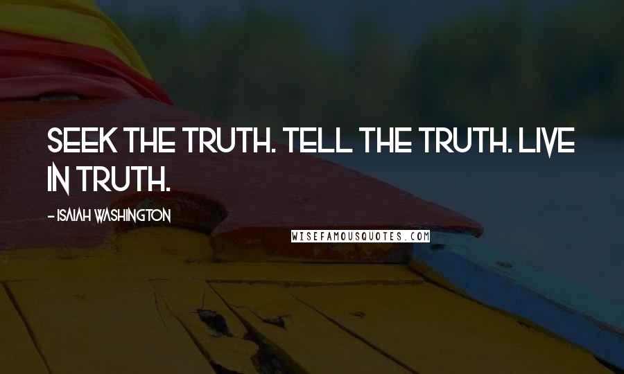 Isaiah Washington Quotes: Seek the truth. Tell the truth. Live in truth.
