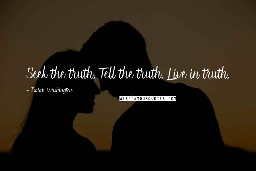 Isaiah Washington Quotes: Seek the truth. Tell the truth. Live in truth.
