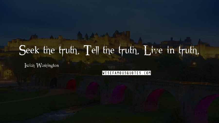 Isaiah Washington Quotes: Seek the truth. Tell the truth. Live in truth.