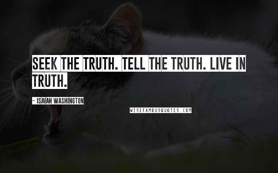 Isaiah Washington Quotes: Seek the truth. Tell the truth. Live in truth.