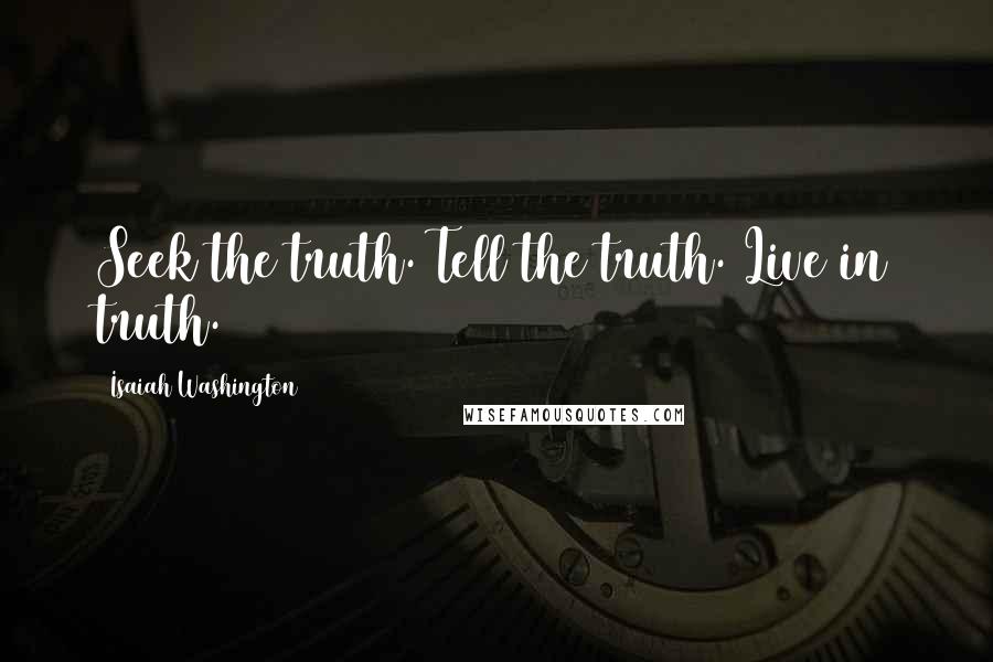 Isaiah Washington Quotes: Seek the truth. Tell the truth. Live in truth.
