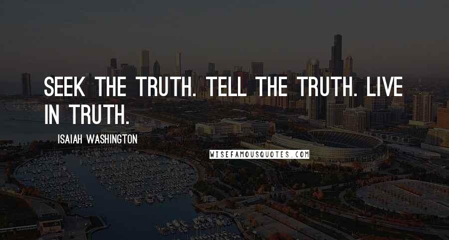 Isaiah Washington Quotes: Seek the truth. Tell the truth. Live in truth.