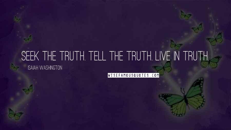 Isaiah Washington Quotes: Seek the truth. Tell the truth. Live in truth.