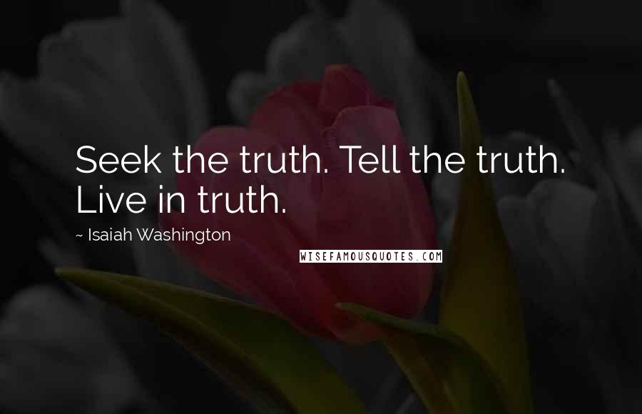 Isaiah Washington Quotes: Seek the truth. Tell the truth. Live in truth.