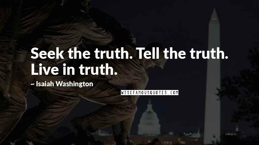 Isaiah Washington Quotes: Seek the truth. Tell the truth. Live in truth.
