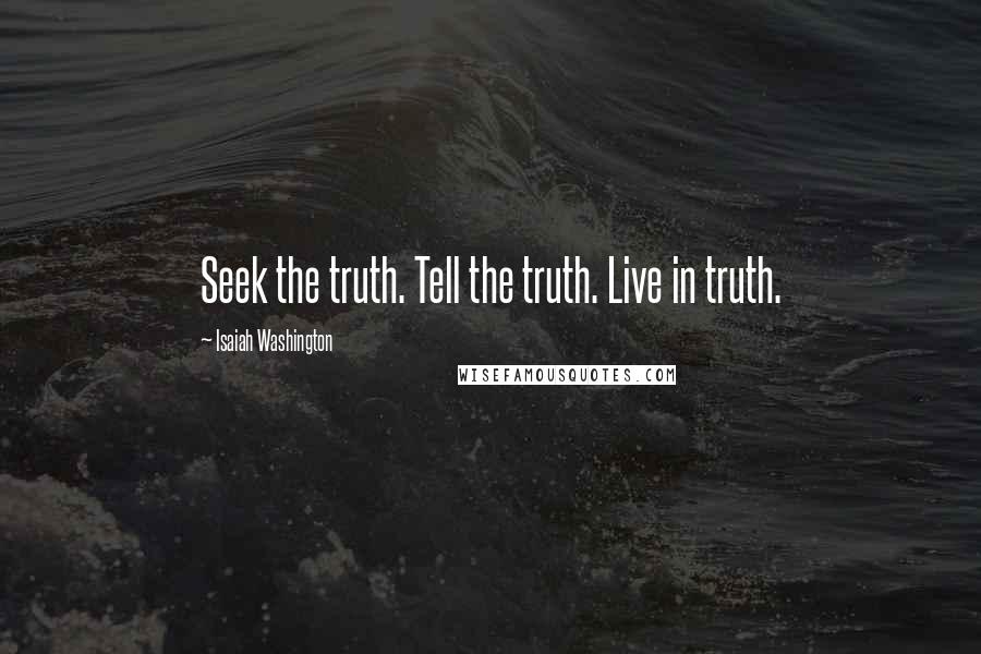 Isaiah Washington Quotes: Seek the truth. Tell the truth. Live in truth.