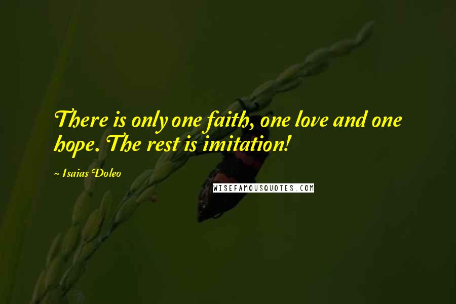 Isaias Doleo Quotes: There is only one faith, one love and one hope. The rest is imitation!