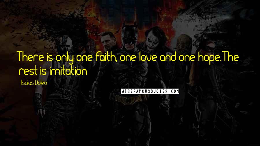 Isaias Doleo Quotes: There is only one faith, one love and one hope. The rest is imitation!