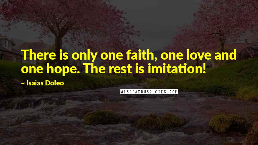 Isaias Doleo Quotes: There is only one faith, one love and one hope. The rest is imitation!