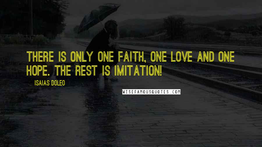 Isaias Doleo Quotes: There is only one faith, one love and one hope. The rest is imitation!