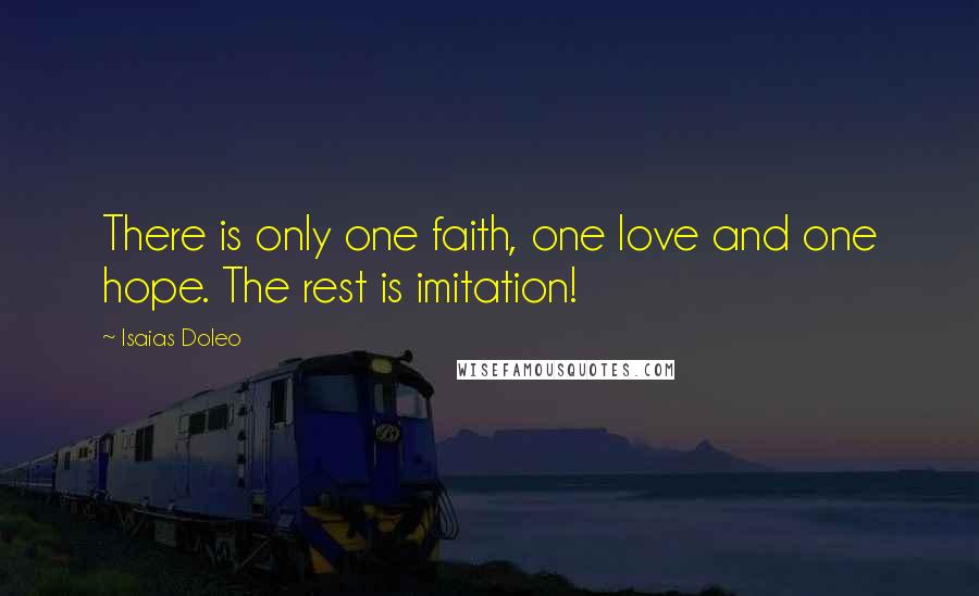 Isaias Doleo Quotes: There is only one faith, one love and one hope. The rest is imitation!