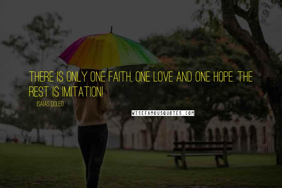 Isaias Doleo Quotes: There is only one faith, one love and one hope. The rest is imitation!