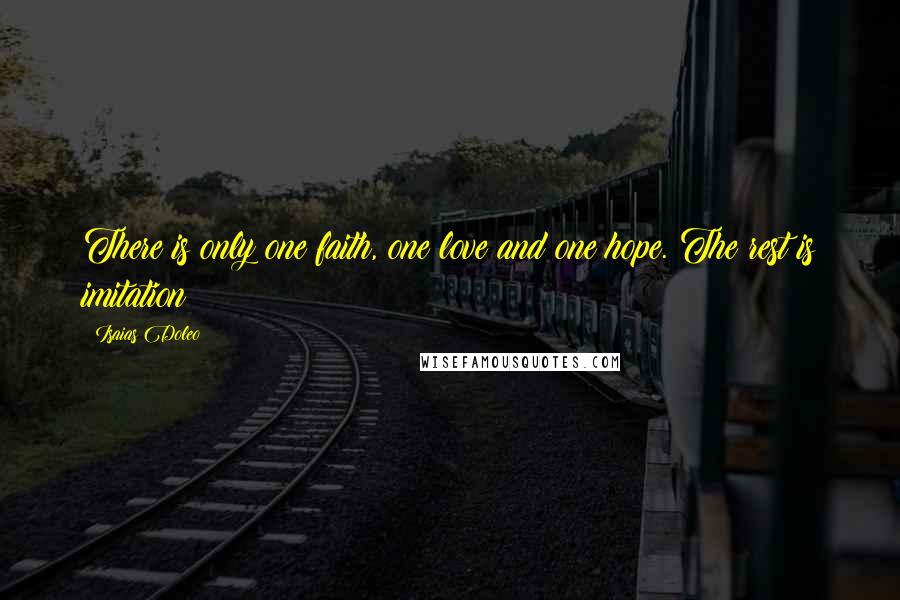 Isaias Doleo Quotes: There is only one faith, one love and one hope. The rest is imitation!