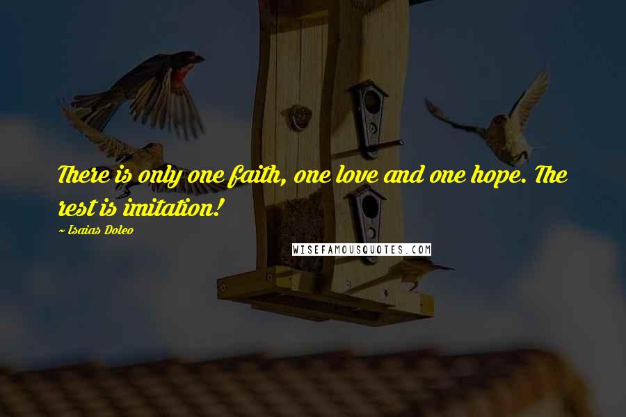 Isaias Doleo Quotes: There is only one faith, one love and one hope. The rest is imitation!